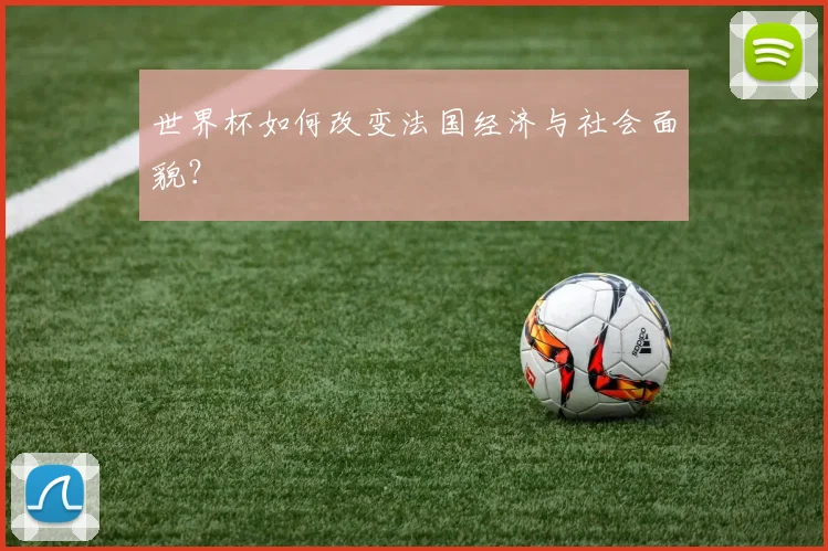 世界杯如何改变法国经济与社会面貌？