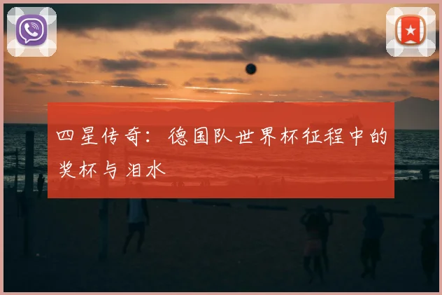 四星传奇：德国队世界杯征程中的奖杯与泪水