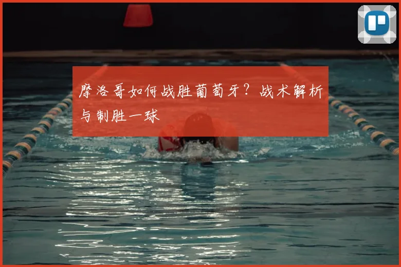 摩洛哥如何战胜葡萄牙？战术解析与制胜一球