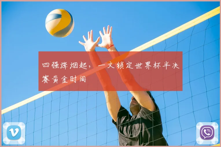 四强烽烟起,一文锁定世界杯半决赛黄金时间