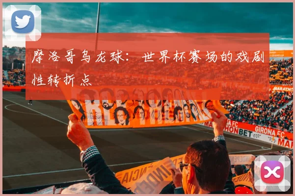 摩洛哥乌龙球：世界杯赛场的戏剧性转折点