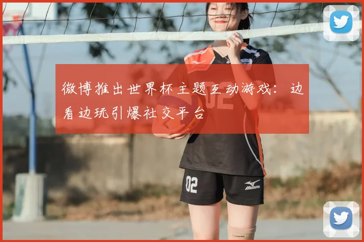 微博推出世界杯主题互动游戏:边看边玩引爆社交平台