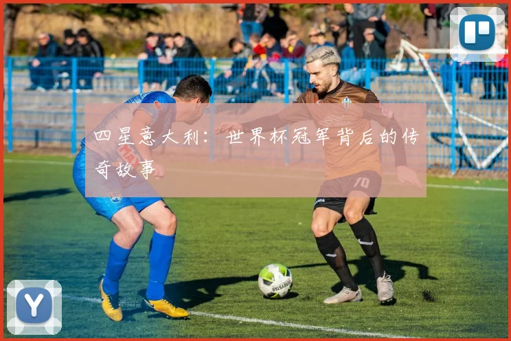 四星意大利：世界杯冠军背后的传奇故事
