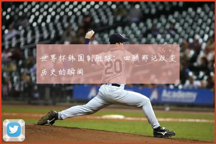 世界杯韩国制胜球：回顾那记改变历史的瞬间