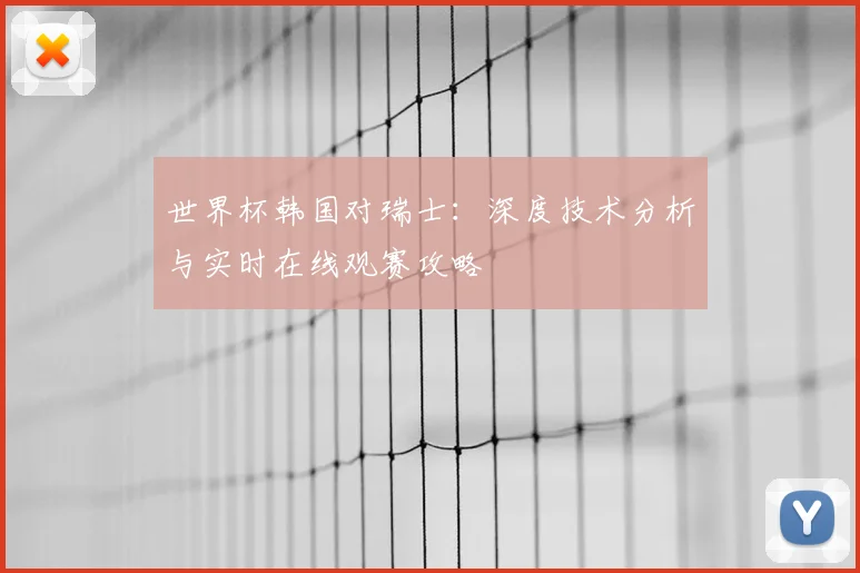 世界杯韩国对瑞士：深度技术分析与实时在线观赛攻略