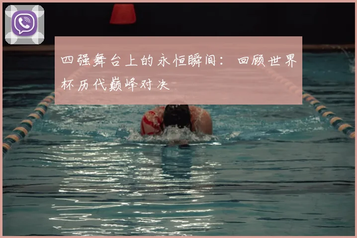 四强舞台上的永恒瞬间：回顾世界杯历代巅峰对决