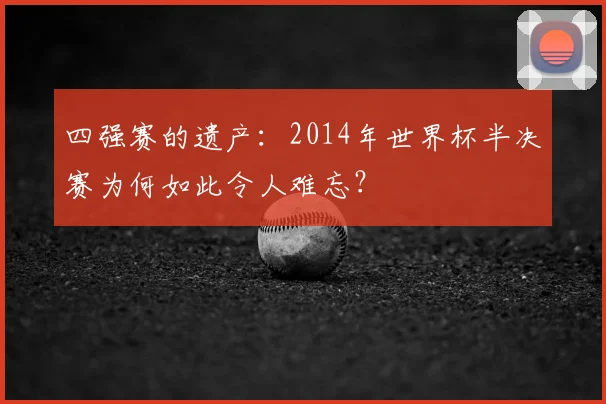 四强赛的遗产：2014年世界杯半决赛为何如此令人难忘？