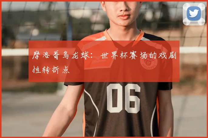 摩洛哥乌龙球：世界杯赛场的戏剧性转折点