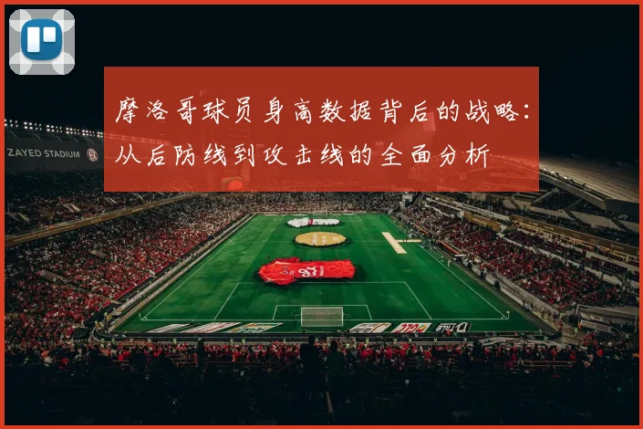 摩洛哥球员身高数据背后的战略：从后防线到攻击线的全面分析