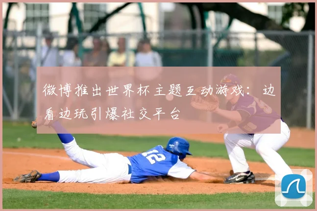 微博推出世界杯主题互动游戏:边看边玩引爆社交平台