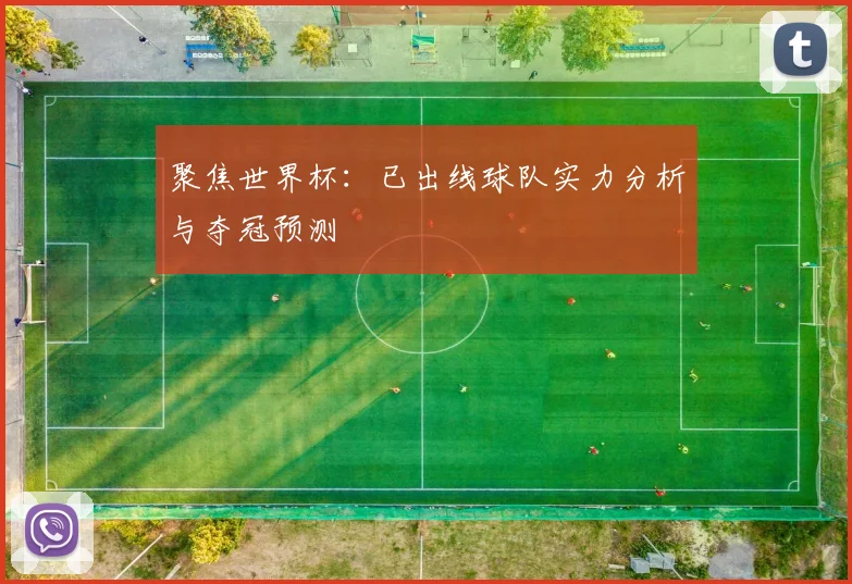 聚焦世界杯:已出线球队实力分析与夺冠预测