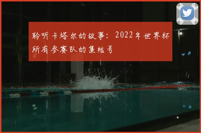 聆听卡塔尔的故事：2022年世界杯所有参赛队的集结号