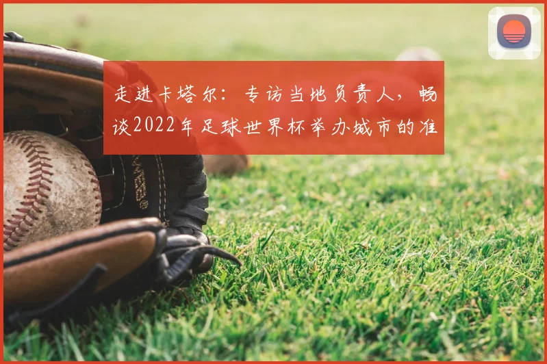 走进卡塔尔：专访当地负责人，畅谈2022年足球世界杯举办城市的准备与挑战