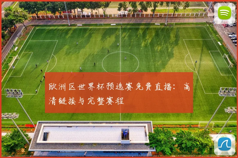 欧洲区世界杯预选赛免费直播：高清链接与完整赛程