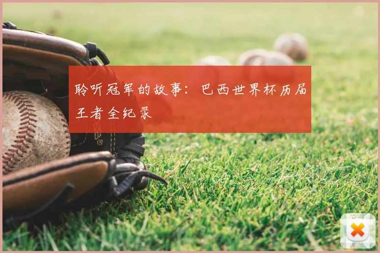 聆听冠军的故事：巴西世界杯历届王者全纪录