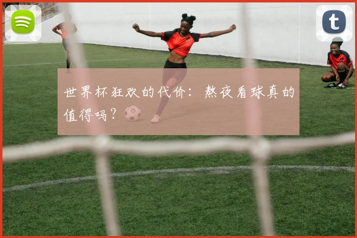 世界杯狂欢的代价:熬夜看球真的值得吗?