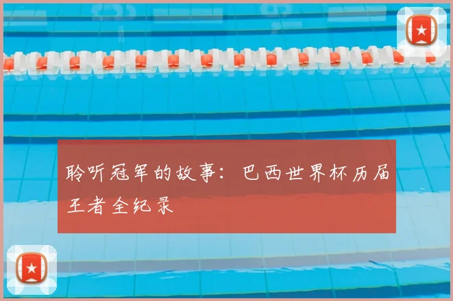 聆听冠军的故事：巴西世界杯历届王者全纪录