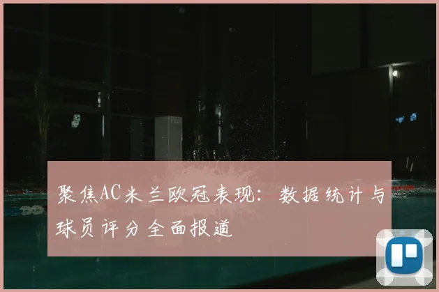 聚焦AC米兰欧冠表现：数据统计与球员评分全面报道