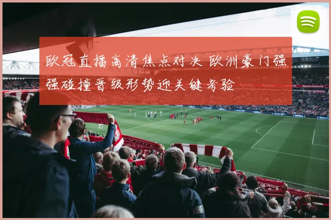 欧冠直播高清焦点对决 欧洲豪门强强碰撞晋级形势迎关键考验