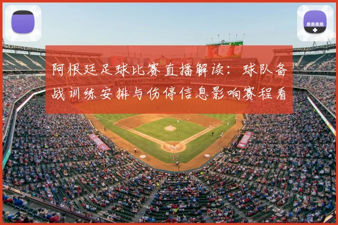 阿根廷足球比赛直播解读：球队备战训练安排与伤停信息影响赛程看点
