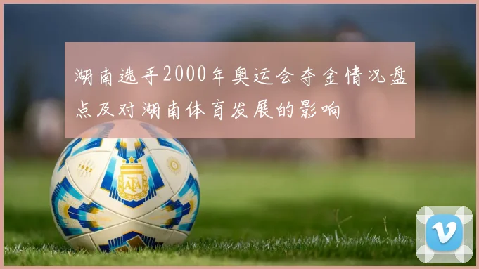 湖南选手2000年奥运会夺金情况盘点及对湖南体育发展的影响