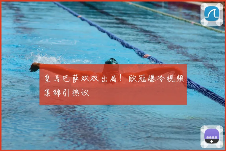 皇马巴萨双双出局！欧冠爆冷视频集锦引热议